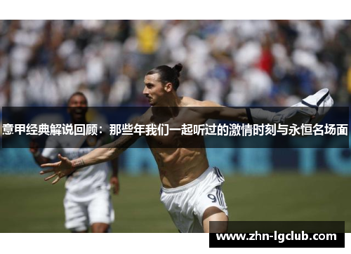 意甲经典解说回顾：那些年我们一起听过的激情时刻与永恒名场面