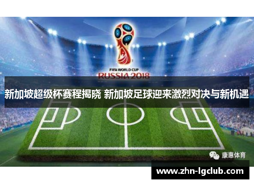 新加坡超级杯赛程揭晓 新加坡足球迎来激烈对决与新机遇