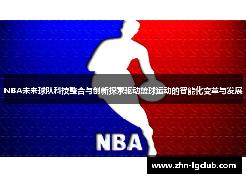 NBA未来球队科技整合与创新探索驱动篮球运动的智能化变革与发展