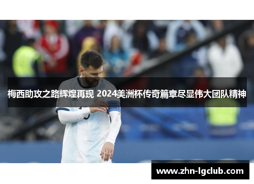 梅西助攻之路辉煌再现 2024美洲杯传奇篇章尽显伟大团队精神