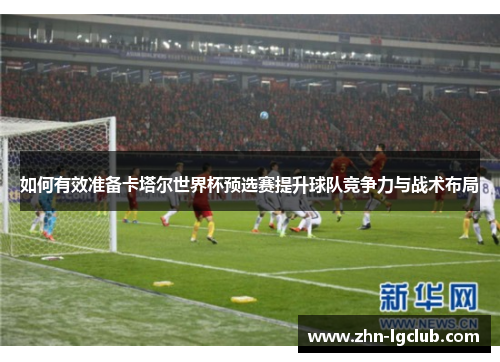 如何有效准备卡塔尔世界杯预选赛提升球队竞争力与战术布局