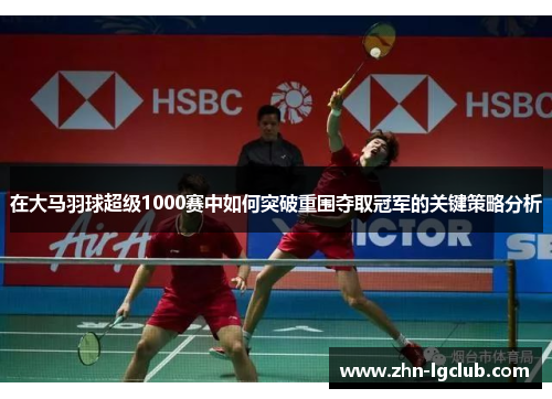 在大马羽球超级1000赛中如何突破重围夺取冠军的关键策略分析