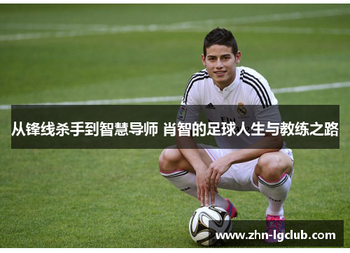 从锋线杀手到智慧导师 肖智的足球人生与教练之路