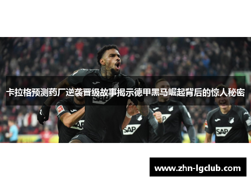 卡拉格预测药厂逆袭晋级故事揭示德甲黑马崛起背后的惊人秘密