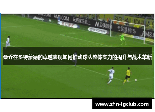 桑乔在多特蒙德的卓越表现如何推动球队整体实力的提升与战术革新
