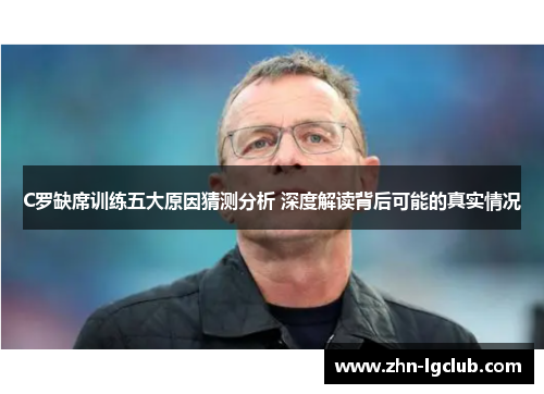 C罗缺席训练五大原因猜测分析 深度解读背后可能的真实情况