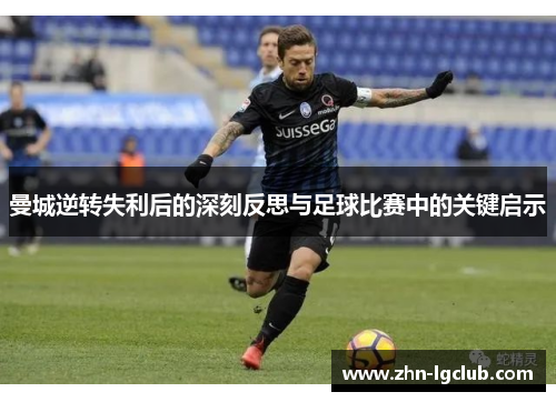 曼城逆转失利后的深刻反思与足球比赛中的关键启示