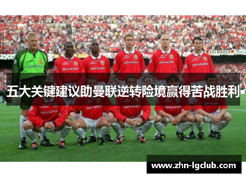 五大关键建议助曼联逆转险境赢得苦战胜利