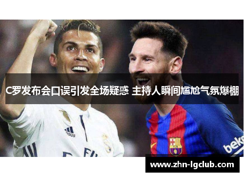 C罗发布会口误引发全场疑惑 主持人瞬间尴尬气氛爆棚