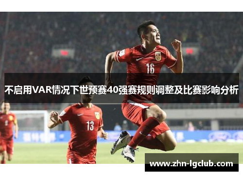 不启用VAR情况下世预赛40强赛规则调整及比赛影响分析