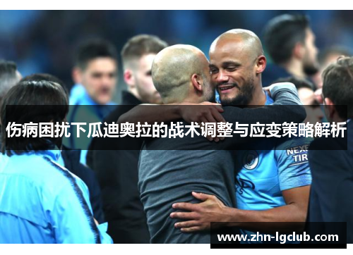伤病困扰下瓜迪奥拉的战术调整与应变策略解析