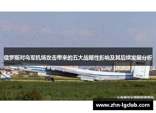 俄罗斯对乌军机场攻击带来的五大战略性影响及其后续发展分析