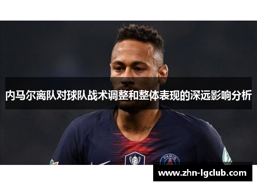 内马尔离队对球队战术调整和整体表现的深远影响分析