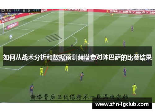 如何从战术分析和数据预测赫塔费对阵巴萨的比赛结果