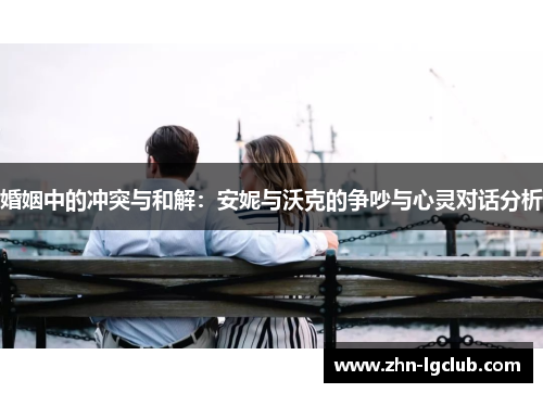 婚姻中的冲突与和解：安妮与沃克的争吵与心灵对话分析