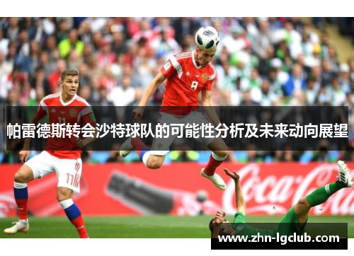 帕雷德斯转会沙特球队的可能性分析及未来动向展望