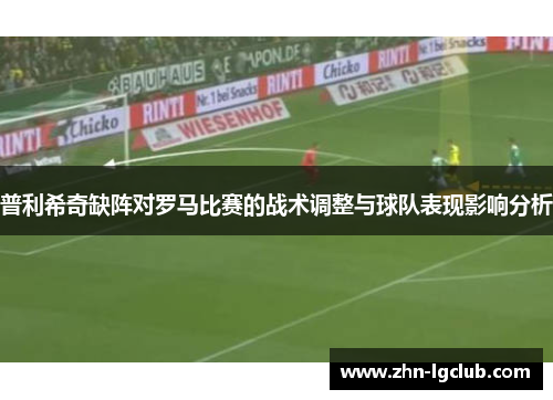 普利希奇缺阵对罗马比赛的战术调整与球队表现影响分析