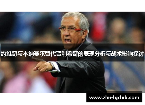 约维奇与本纳赛尔替代普利希奇的表现分析与战术影响探讨