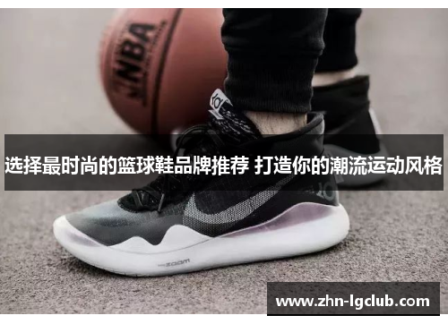 选择最时尚的篮球鞋品牌推荐 打造你的潮流运动风格