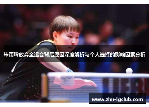 朱雨玲放弃全运会背后原因深度解析与个人选择的影响因素分析