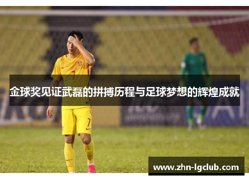 金球奖见证武磊的拼搏历程与足球梦想的辉煌成就