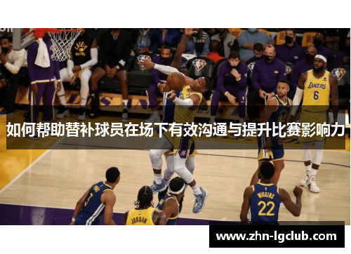 如何帮助替补球员在场下有效沟通与提升比赛影响力