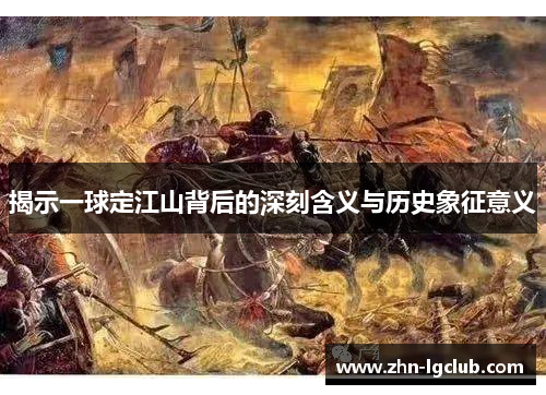 揭示一球定江山背后的深刻含义与历史象征意义