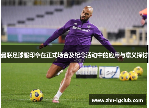 曼联足球服印章在正式场合及纪念活动中的应用与意义探讨