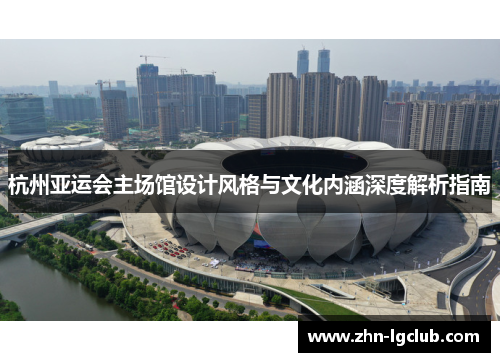 杭州亚运会主场馆设计风格与文化内涵深度解析指南