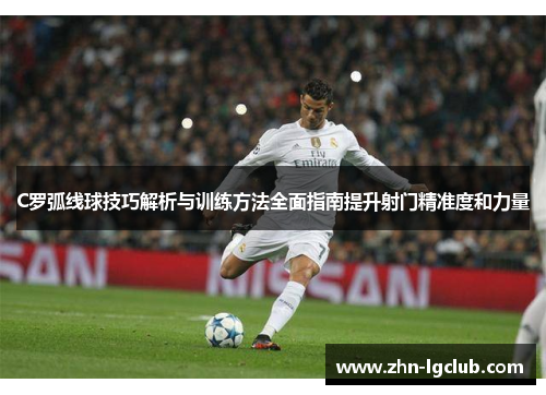 C罗弧线球技巧解析与训练方法全面指南提升射门精准度和力量