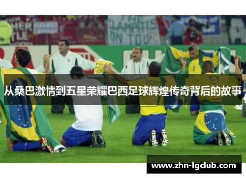 从桑巴激情到五星荣耀巴西足球辉煌传奇背后的故事