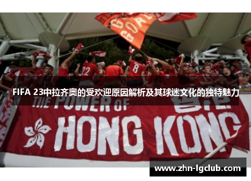 FIFA 23中拉齐奥的受欢迎原因解析及其球迷文化的独特魅力