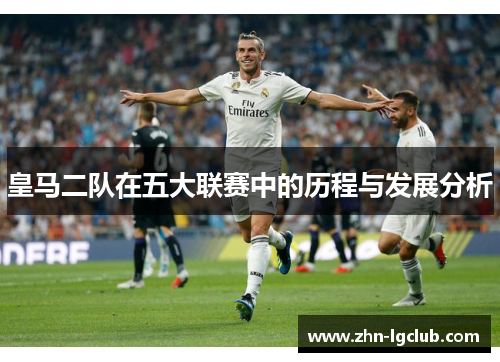 皇马二队在五大联赛中的历程与发展分析