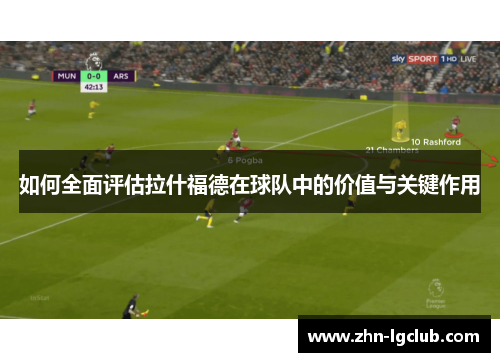 如何全面评估拉什福德在球队中的价值与关键作用