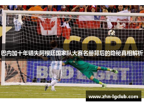 巴内加十年错失阿根廷国家队大赛名册背后的隐秘真相解析