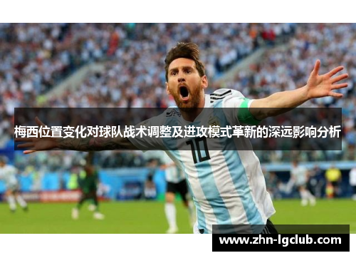梅西位置变化对球队战术调整及进攻模式革新的深远影响分析