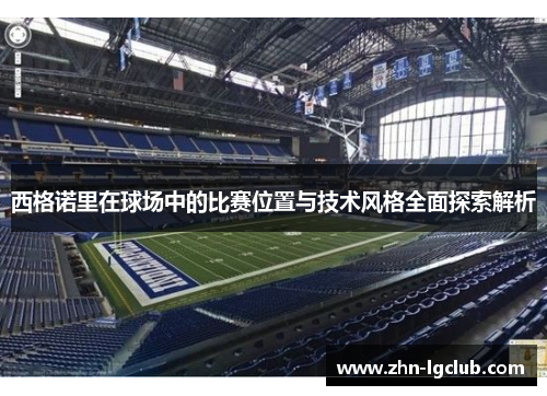 西格诺里在球场中的比赛位置与技术风格全面探索解析