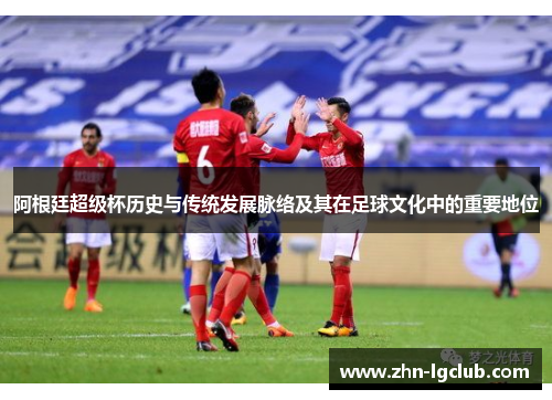 阿根廷超级杯历史与传统发展脉络及其在足球文化中的重要地位