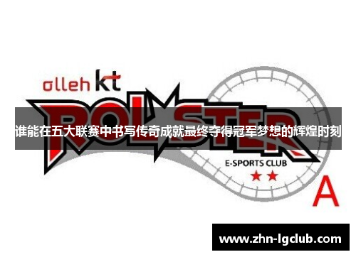 谁能在五大联赛中书写传奇成就最终夺得冠军梦想的辉煌时刻