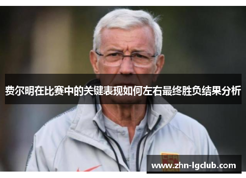 费尔明在比赛中的关键表现如何左右最终胜负结果分析