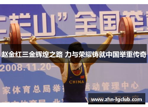 赵金红三金辉煌之路 力与荣耀铸就中国举重传奇
