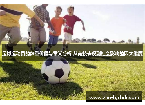 足球运动员的多重价值与意义分析 从竞技表现到社会影响的四大维度 足球运动员的多重价值与意义分析 从竞技表现到社会影响的四大维度