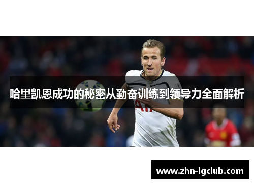 哈里凯恩成功的秘密从勤奋训练到领导力全面解析 哈里凯恩成功的秘密从勤奋训练到领导力全面解析