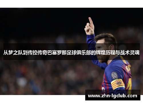 从梦之队到传控传奇巴塞罗那足球俱乐部的辉煌历程与战术灵魂