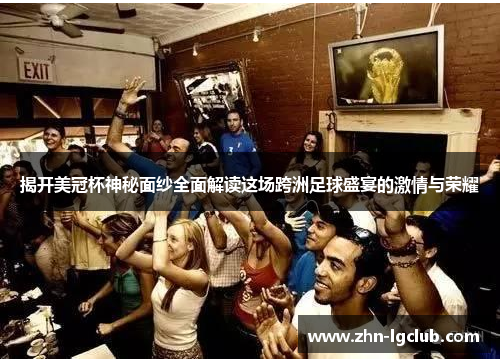 揭开美冠杯神秘面纱全面解读这场跨洲足球盛宴的激情与荣耀 揭开美冠杯神秘面纱全面解读这场跨洲足球盛宴的激情与荣耀