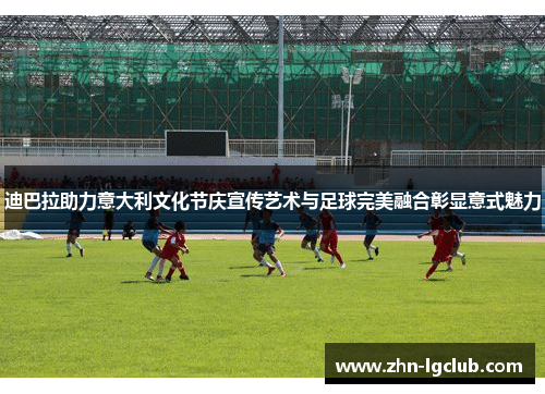 迪巴拉助力意大利文化节庆宣传艺术与足球完美融合彰显意式魅力