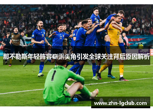 那不勒斯年轻阵容崭露头角引发全球关注背后原因解析