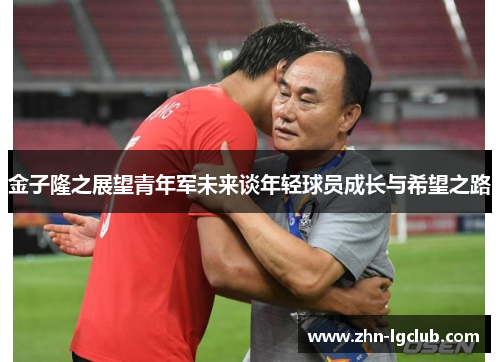 金子隆之展望青年军未来谈年轻球员成长与希望之路