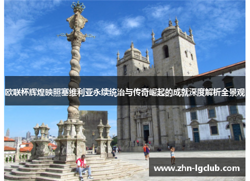欧联杯辉煌映照塞维利亚永续统治与传奇崛起的成就深度解析全景观