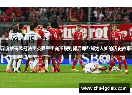 深度解码欧冠法甲英超意甲竞逐规则背后那些鲜为人知的历史故事